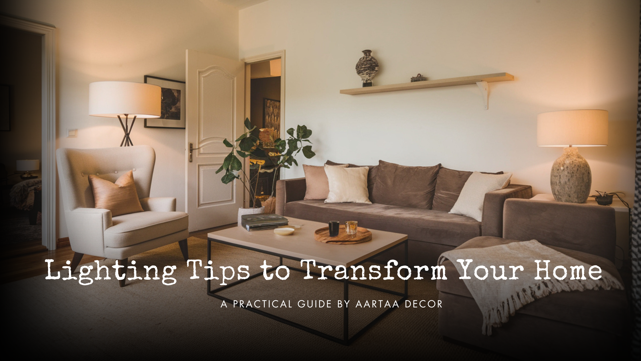 Lighting Tips to Transform Your Home: A Practical Guide by Aartaa Decor